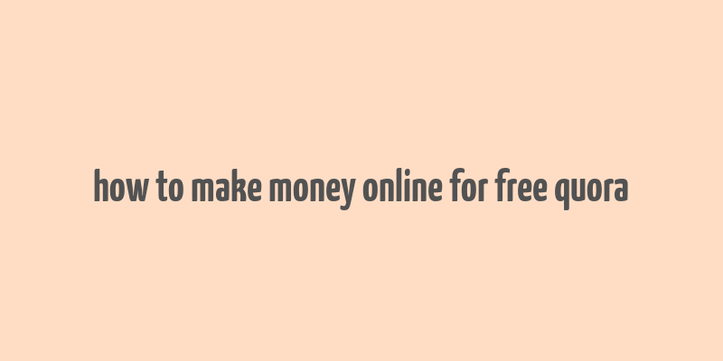 how to make money online for free quora