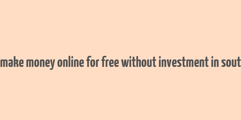 how to make money online for free without investment in south africa