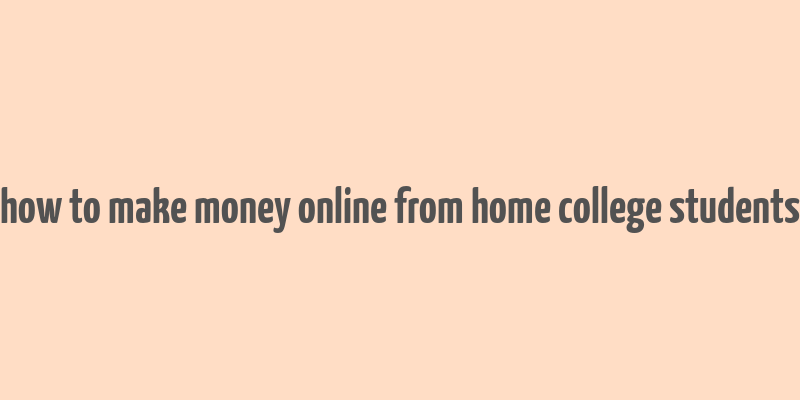 how to make money online from home college students