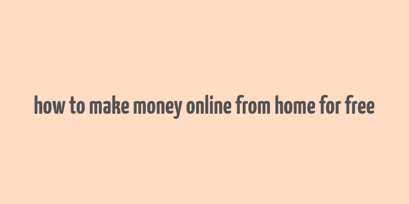 how to make money online from home for free