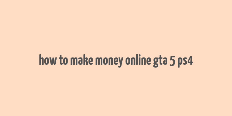 how to make money online gta 5 ps4