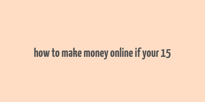 how to make money online if your 15