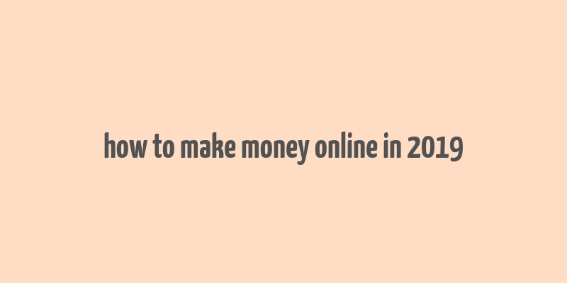 how to make money online in 2019