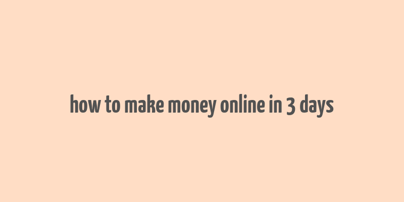 how to make money online in 3 days