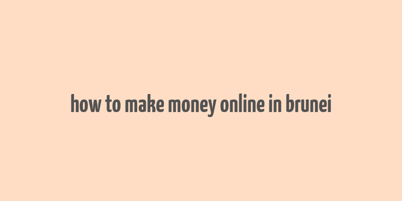 how to make money online in brunei