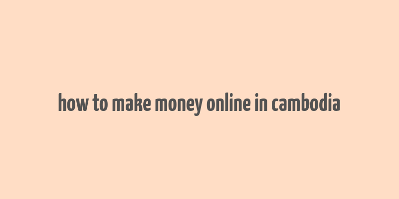 how to make money online in cambodia