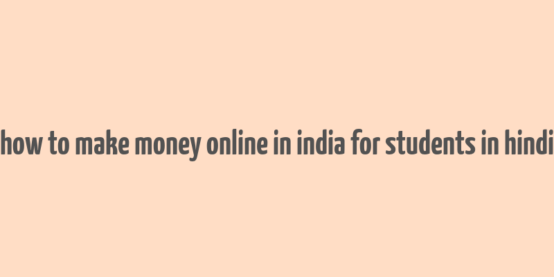 how to make money online in india for students in hindi