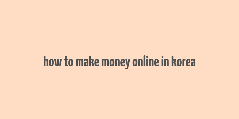 how to make money online in korea