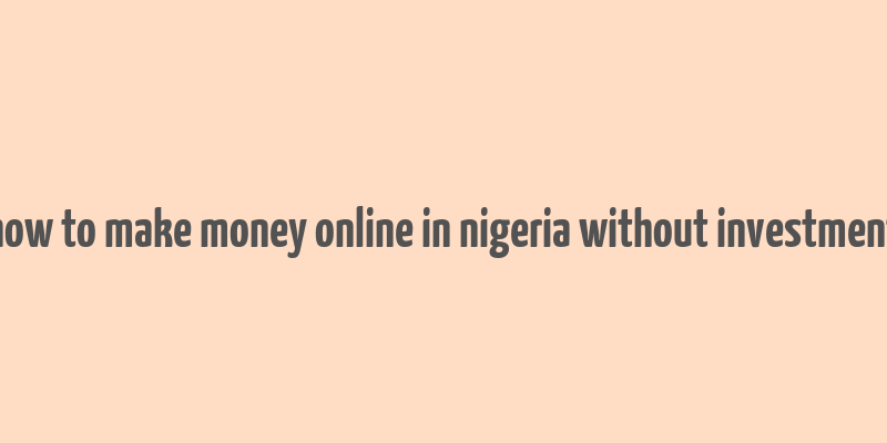 how to make money online in nigeria without investment