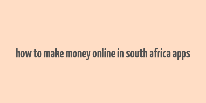 how to make money online in south africa apps