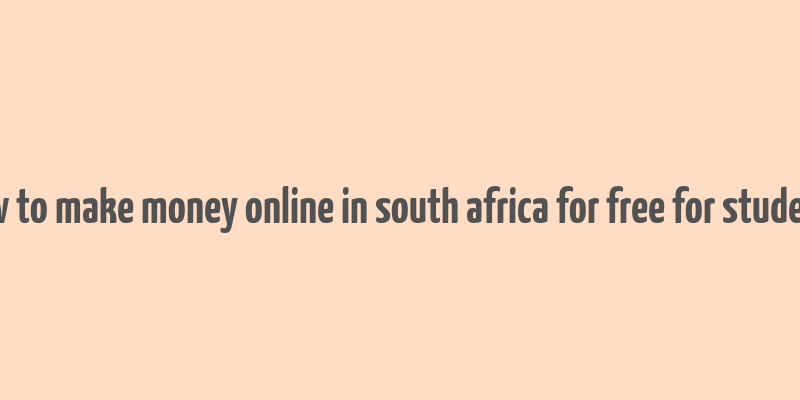 how to make money online in south africa for free for students