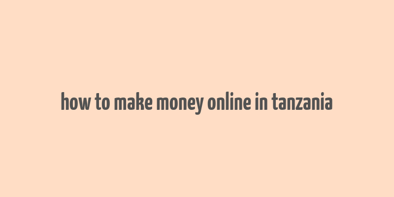 how to make money online in tanzania