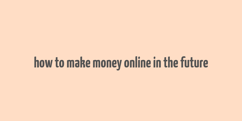 how to make money online in the future