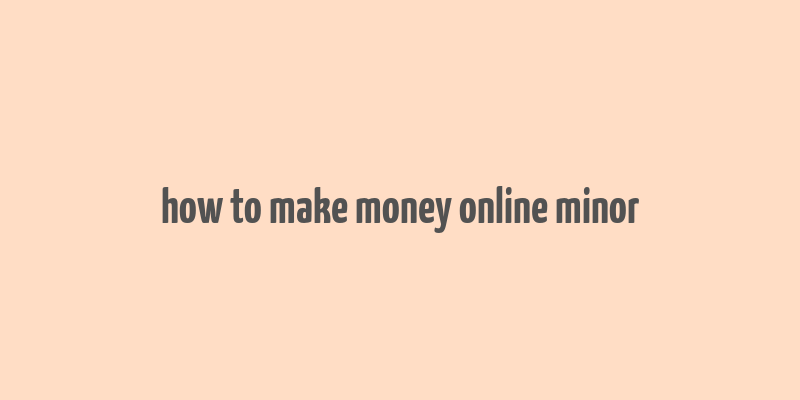 how to make money online minor