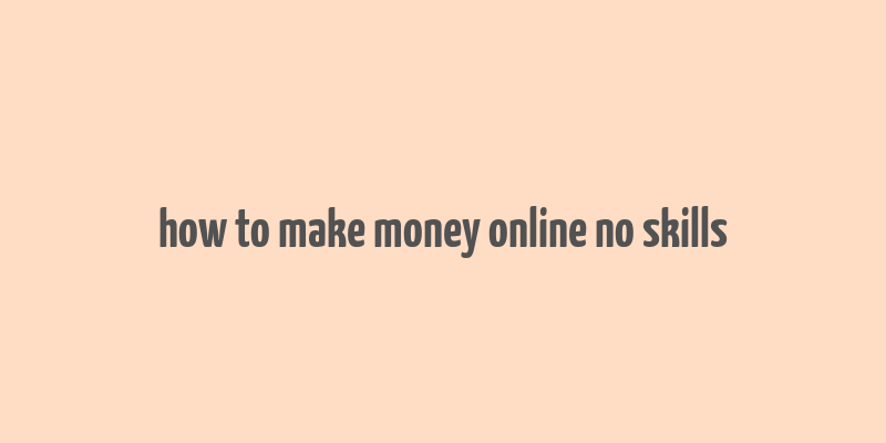 how to make money online no skills