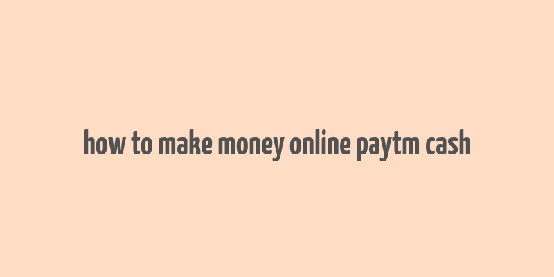 how to make money online paytm cash