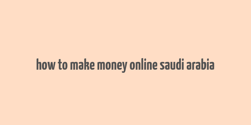 how to make money online saudi arabia