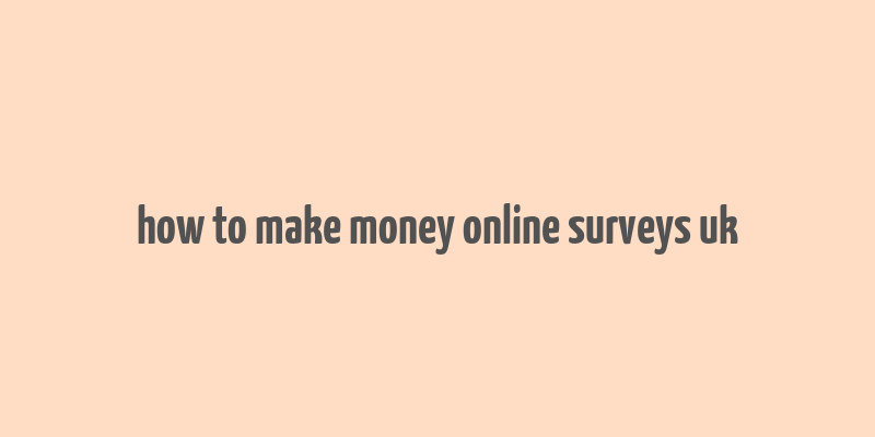 how to make money online surveys uk