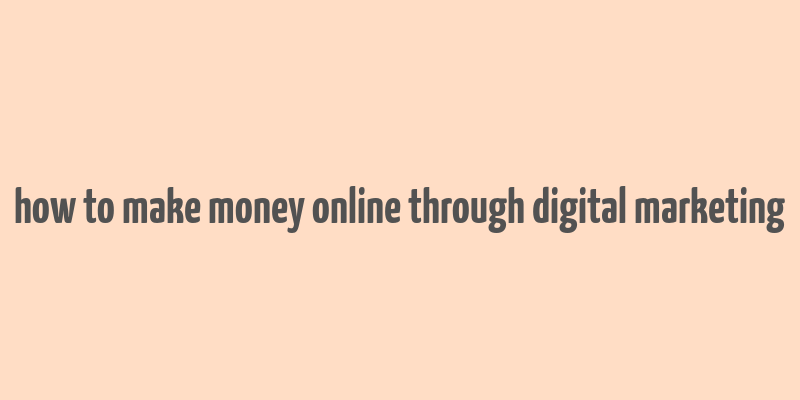 how to make money online through digital marketing