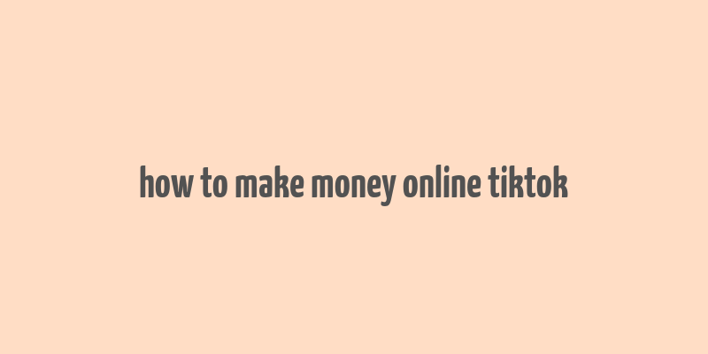 how to make money online tiktok