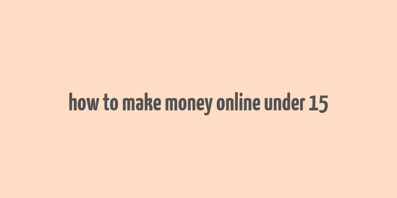 how to make money online under 15