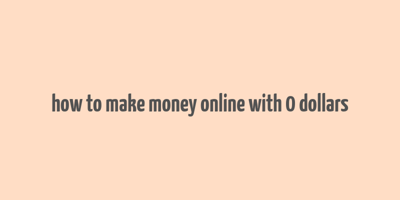 how to make money online with 0 dollars