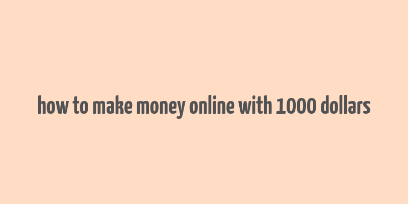 how to make money online with 1000 dollars