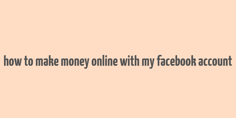 how to make money online with my facebook account