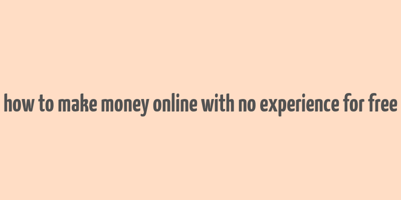 how to make money online with no experience for free