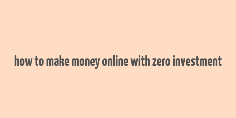 how to make money online with zero investment