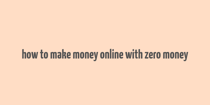 how to make money online with zero money