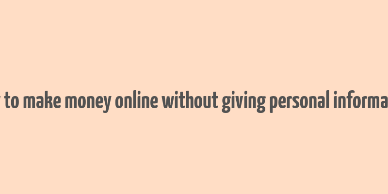 how to make money online without giving personal information