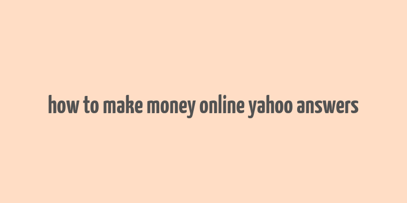 how to make money online yahoo answers