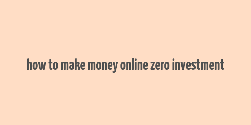 how to make money online zero investment