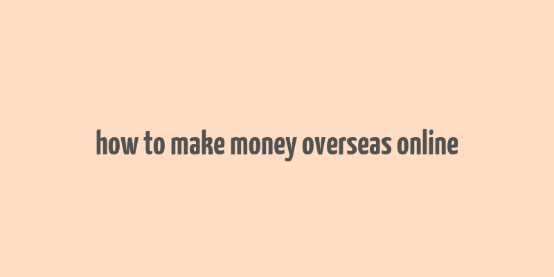 how to make money overseas online