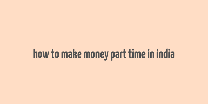 how to make money part time in india