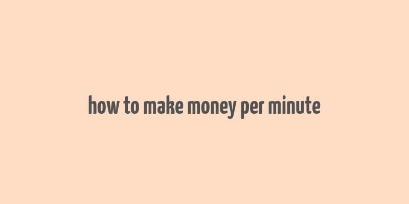 how to make money per minute