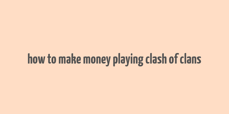 how to make money playing clash of clans