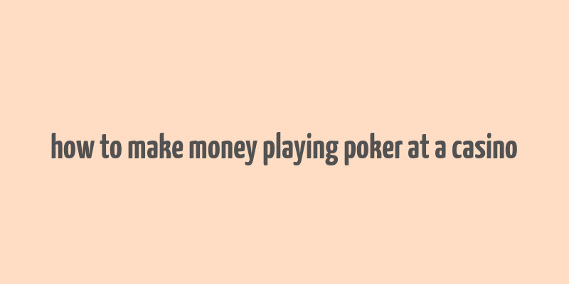 how to make money playing poker at a casino