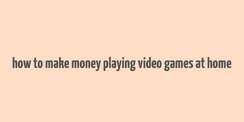 how to make money playing video games at home