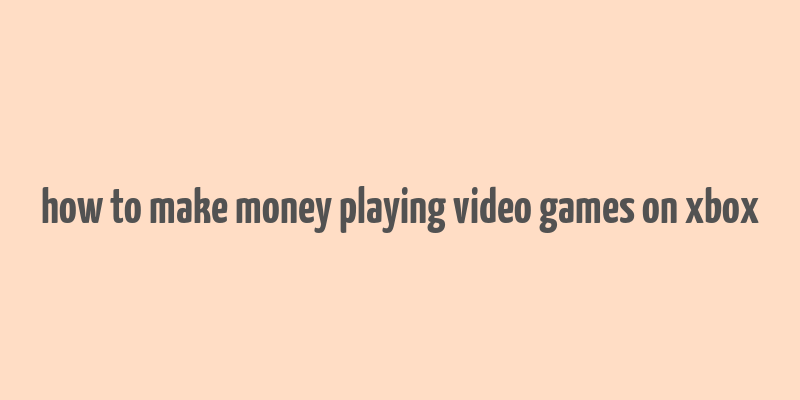 how to make money playing video games on xbox