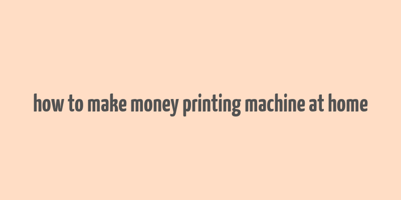 how to make money printing machine at home