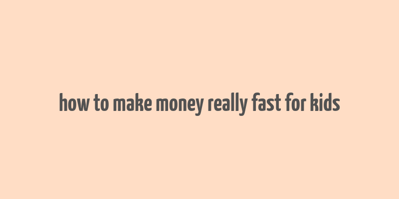 how to make money really fast for kids