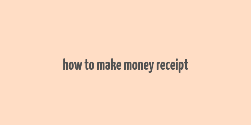 how to make money receipt