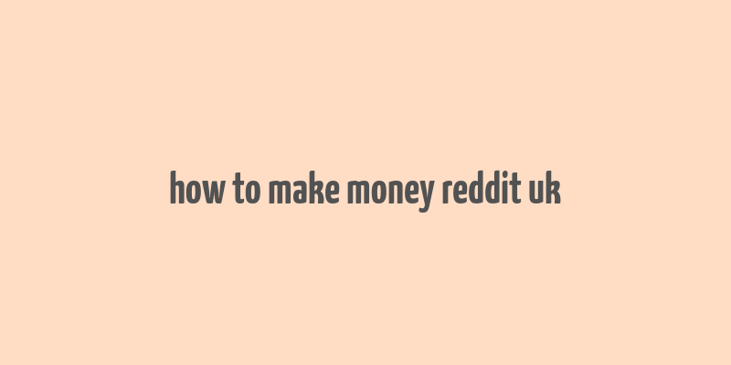 how to make money reddit uk