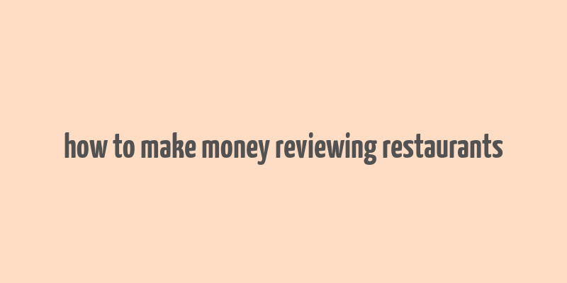 how to make money reviewing restaurants