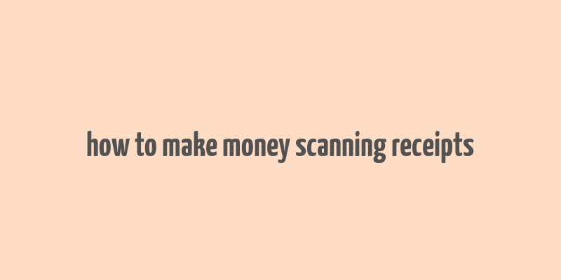 how to make money scanning receipts