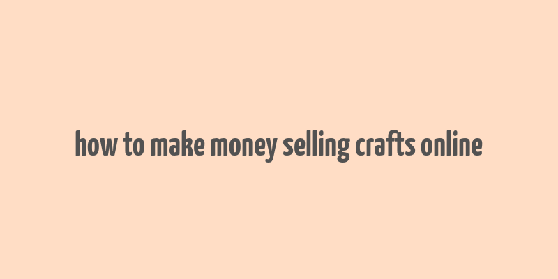 how to make money selling crafts online