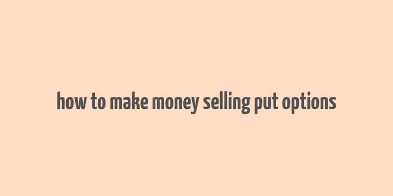 how to make money selling put options