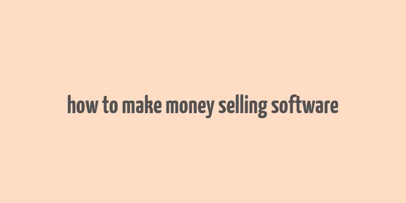 how to make money selling software